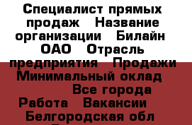 Специалист прямых продаж › Название организации ­ Билайн, ОАО › Отрасль предприятия ­ Продажи › Минимальный оклад ­ 15 000 - Все города Работа » Вакансии   . Белгородская обл.,Белгород г.